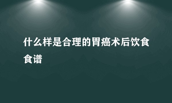 什么样是合理的胃癌术后饮食食谱
