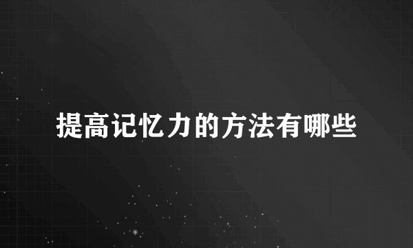 提高记忆力的方法有哪些