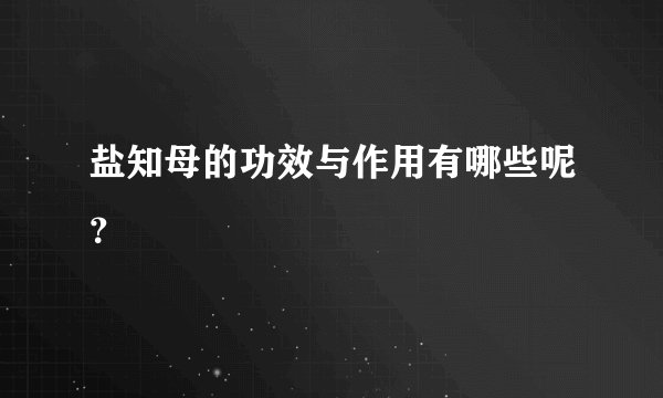 盐知母的功效与作用有哪些呢？
