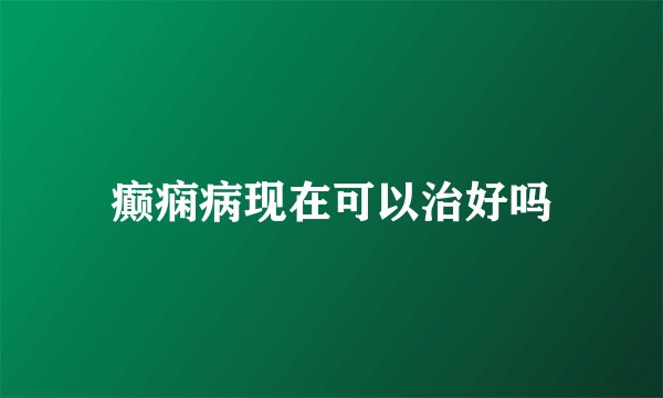 癫痫病现在可以治好吗