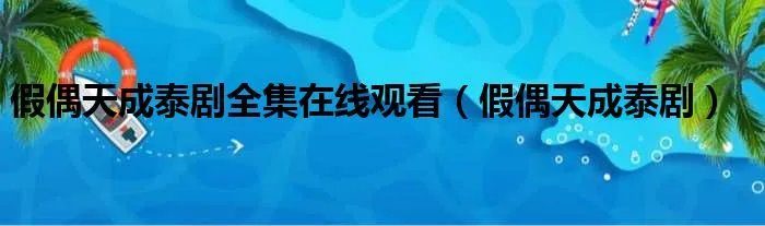 假偶天成泰剧全集在线观看（假偶天成泰剧）