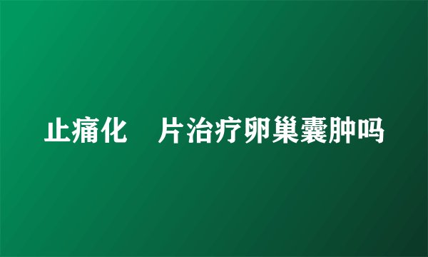 止痛化癓片治疗卵巢囊肿吗