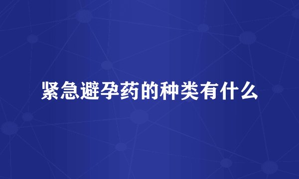 紧急避孕药的种类有什么