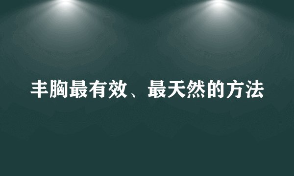 丰胸最有效、最天然的方法
