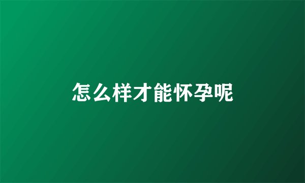 怎么样才能怀孕呢