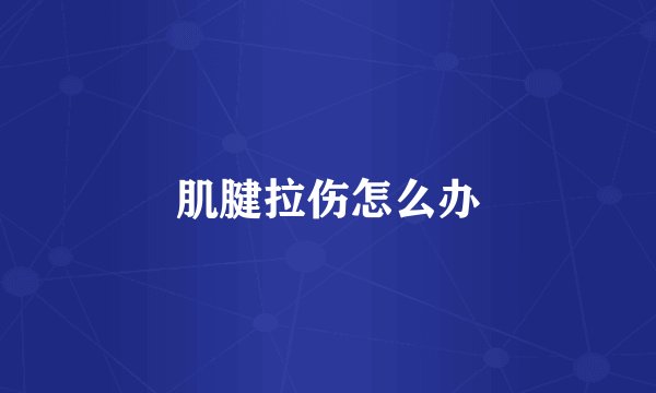 肌腱拉伤怎么办