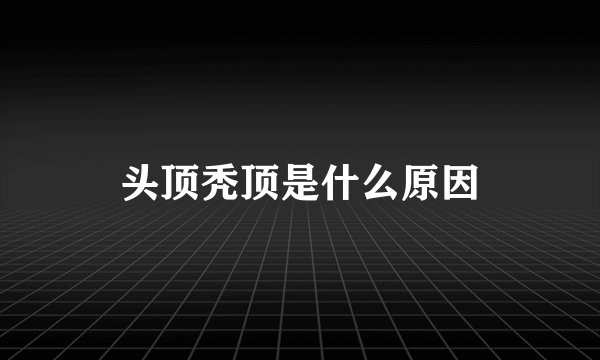 头顶秃顶是什么原因