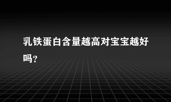 乳铁蛋白含量越高对宝宝越好吗？