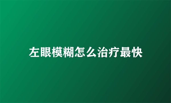 左眼模糊怎么治疗最快