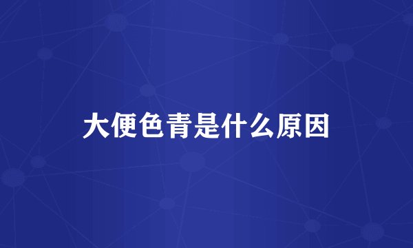 大便色青是什么原因