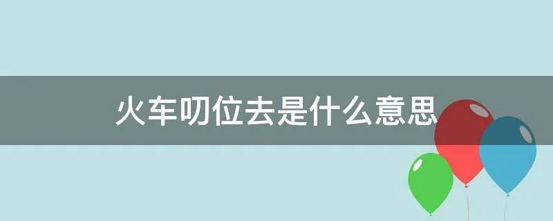 火车叨位去是什么意思