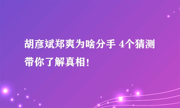 胡彦斌郑爽为啥分手 4个猜测带你了解真相!