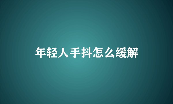年轻人手抖怎么缓解