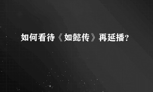 如何看待《如懿传》再延播？