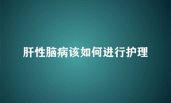 肝性脑病该如何进行护理