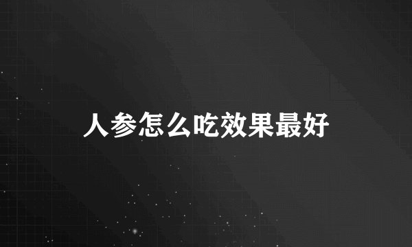 人参怎么吃效果最好