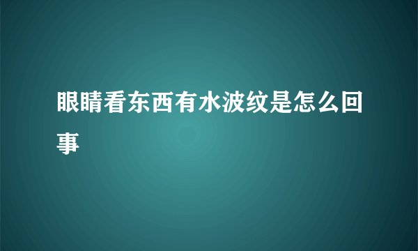 眼睛看东西有水波纹是怎么回事