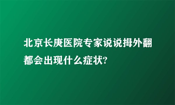 北京长庚医院专家说说拇外翻都会出现什么症状?