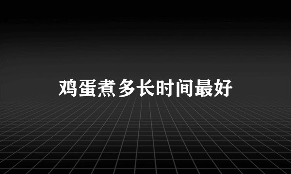鸡蛋煮多长时间最好