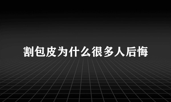 割包皮为什么很多人后悔