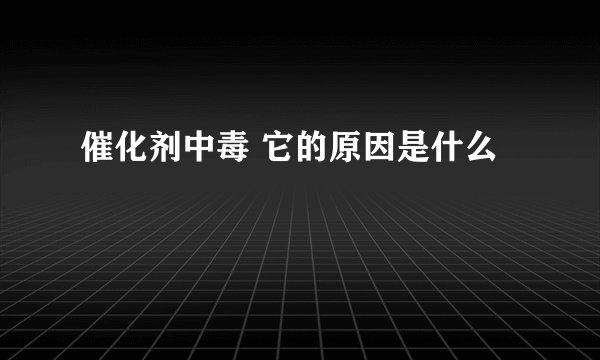 催化剂中毒 它的原因是什么