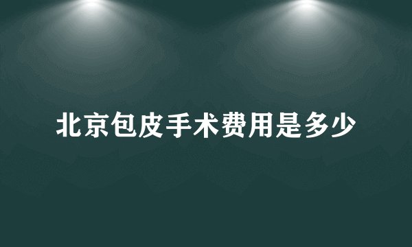 北京包皮手术费用是多少