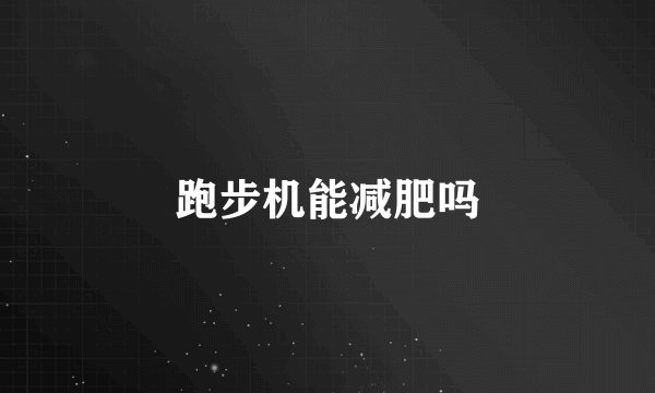 跑步机能减肥吗