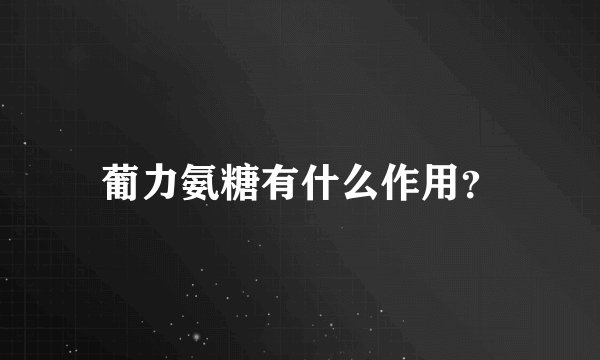 葡力氨糖有什么作用？
