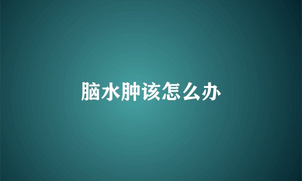 脑水肿该怎么办