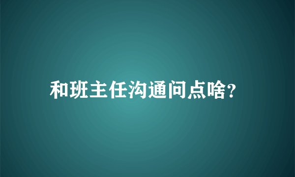 和班主任沟通问点啥？