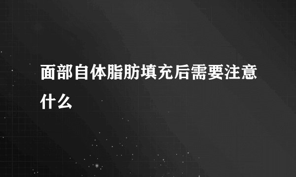 面部自体脂肪填充后需要注意什么