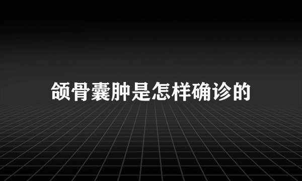 颌骨囊肿是怎样确诊的