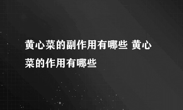 黄心菜的副作用有哪些 黄心菜的作用有哪些