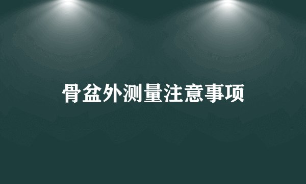骨盆外测量注意事项