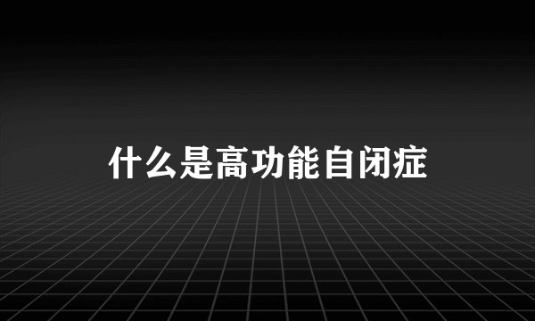 什么是高功能自闭症