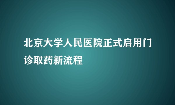 北京大学人民医院正式启用门诊取药新流程