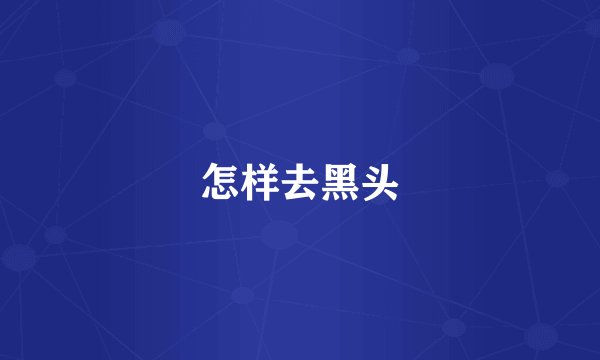怎样去黑头