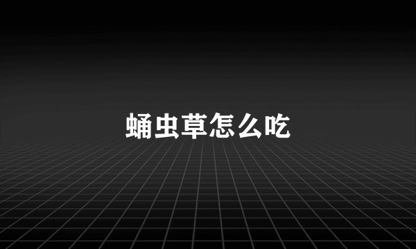 蛹虫草怎么吃