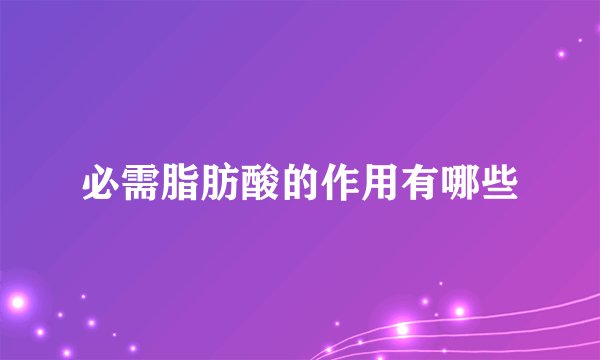 必需脂肪酸的作用有哪些