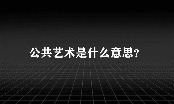 公共艺术是什么意思？