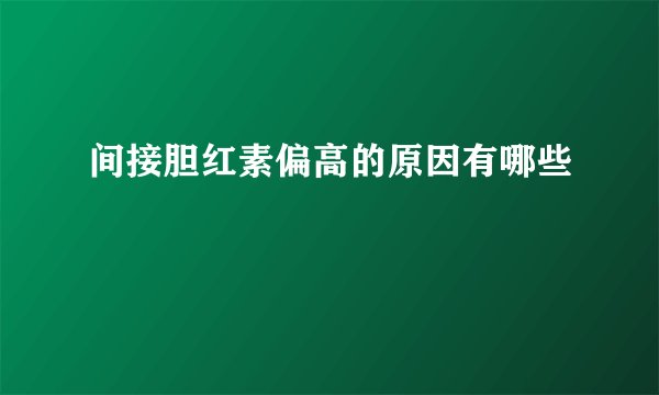 间接胆红素偏高的原因有哪些