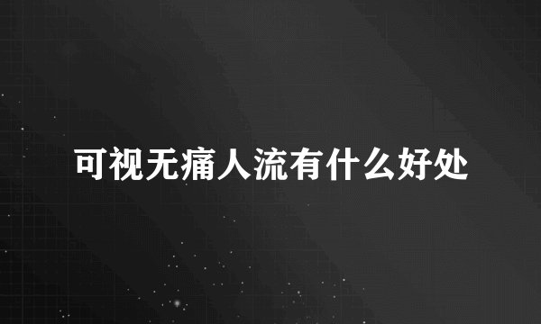 可视无痛人流有什么好处