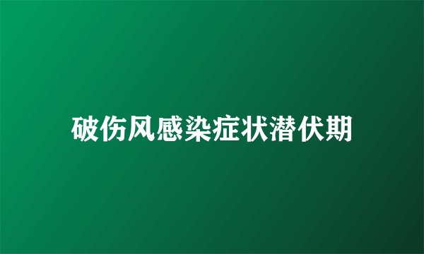 破伤风感染症状潜伏期