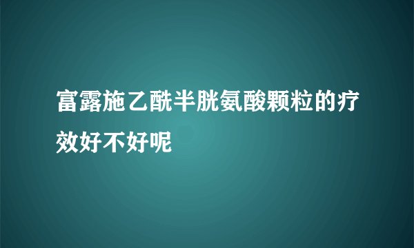 富露施乙酰半胱氨酸颗粒的疗效好不好呢