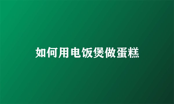 如何用电饭煲做蛋糕