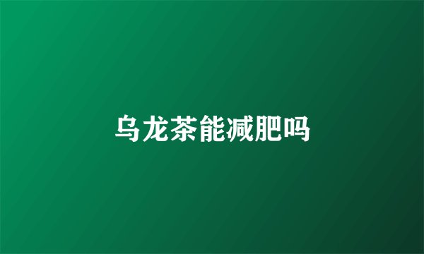 乌龙茶能减肥吗