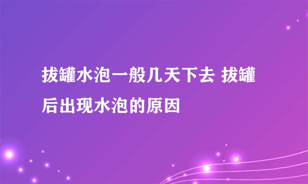 拔罐水泡一般几天下去 拔罐后出现水泡的原因