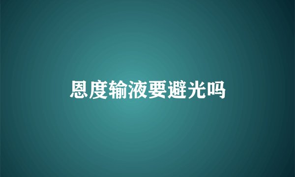 恩度输液要避光吗