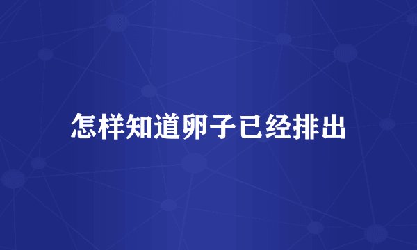 怎样知道卵子已经排出