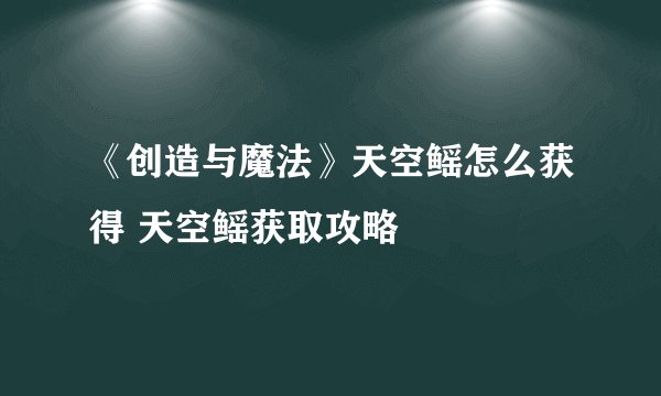 《创造与魔法》天空鳐怎么获得 天空鳐获取攻略